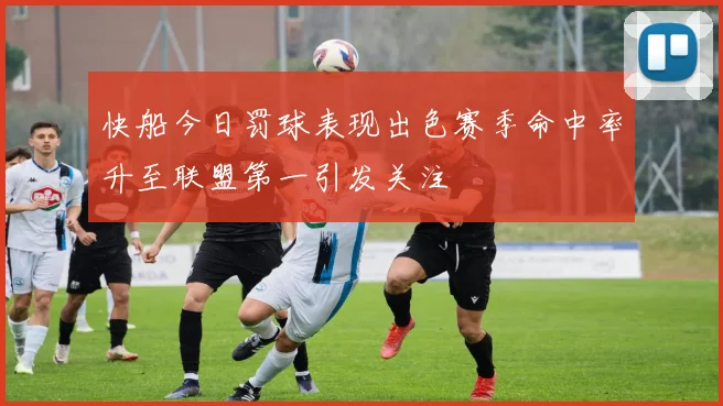 快船今日罚球表现出色赛季命中率升至联盟第一引发关注