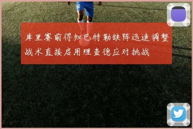 库里赛前得知巴特勒缺阵迅速调整战术直接启用理查德应对挑战