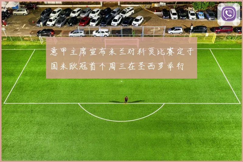 意甲主席宣布米兰对科莫比赛定于国米欧冠首个周三在圣西罗举行