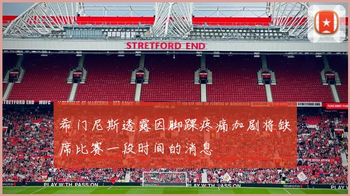 希门尼斯透露因脚踝疼痛加剧将缺席比赛一段时间的消息