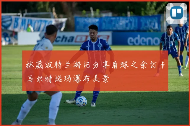 林葳波特兰游记分享看球之余打卡马尔特诺玛瀑布美景