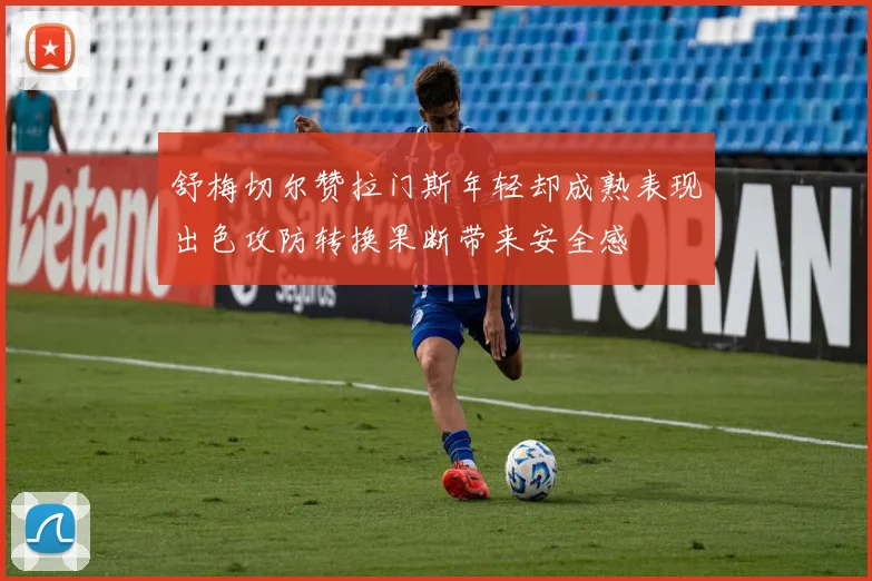 舒梅切尔赞拉门斯年轻却成熟表现出色攻防转换果断带来安全感