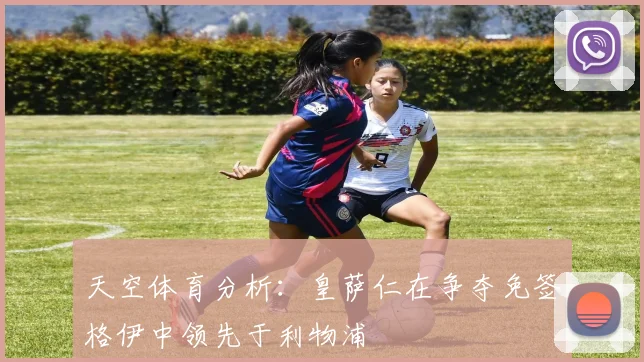 天空体育分析：皇萨仁在争夺免签格伊中领先于利物浦