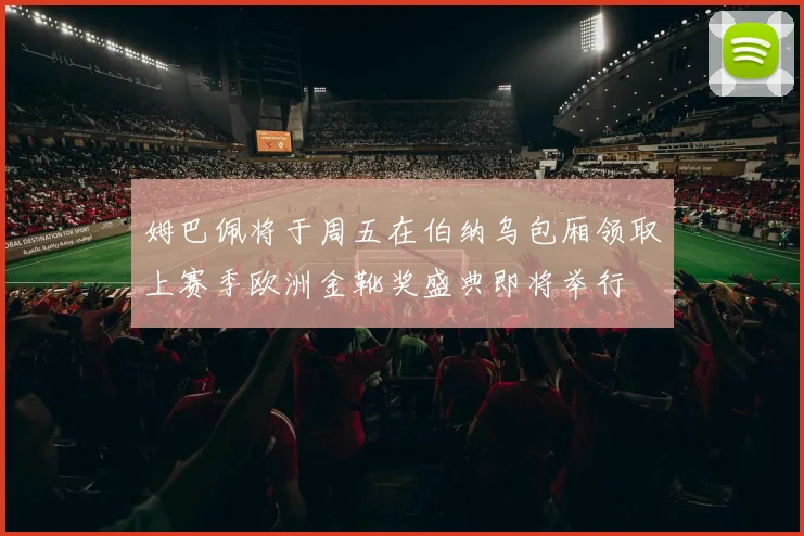 姆巴佩将于周五在伯纳乌包厢领取上赛季欧洲金靴奖盛典即将举行