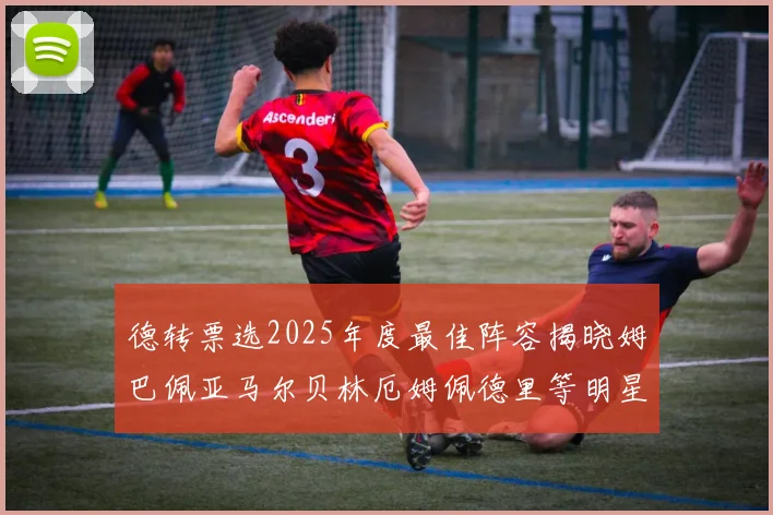 德转票选2025年度最佳阵容揭晓姆巴佩亚马尔贝林厄姆佩德里等明星球员入围
