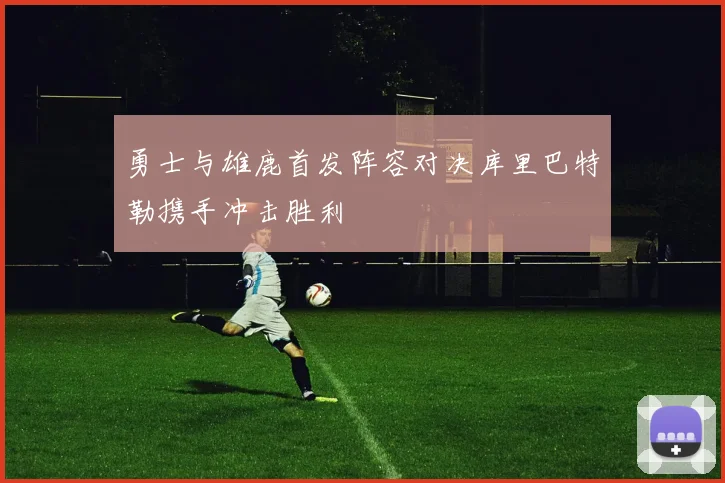 勇士与雄鹿首发阵容对决库里巴特勒携手冲击胜利
