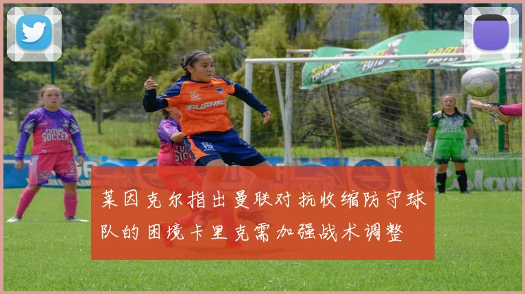 莱因克尔指出曼联对抗收缩防守球队的困境卡里克需加强战术调整