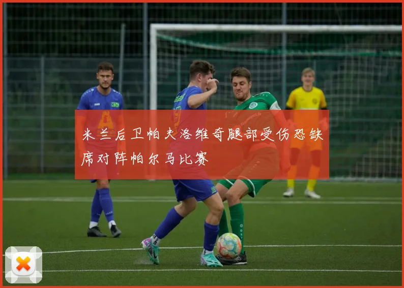 米兰后卫帕夫洛维奇腿部受伤恐缺席对阵帕尔马比赛