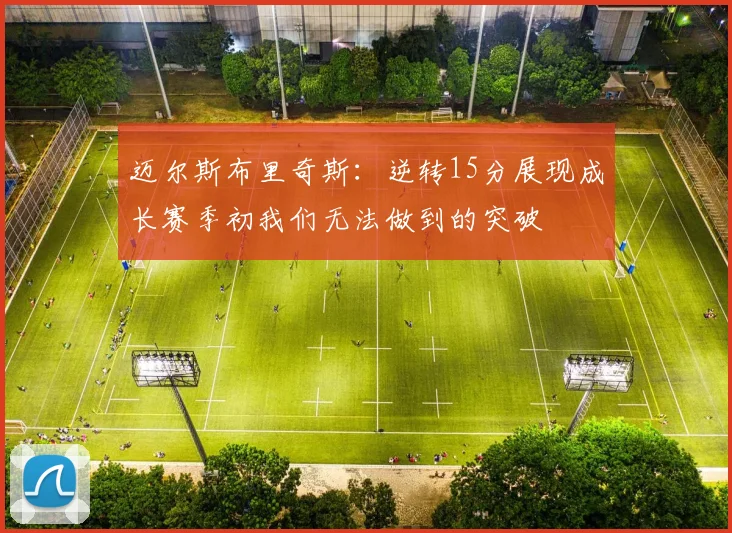 迈尔斯布里奇斯：逆转15分展现成长赛季初我们无法做到的突破