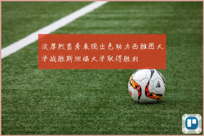 淡厚然首秀表现出色助力西雅图大学战胜斯坦福大学取得胜利