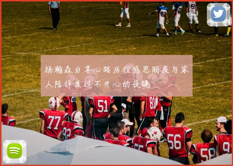 杨瀚森分享心路历程感恩朋友与家人陪伴度过不开心的夜晚