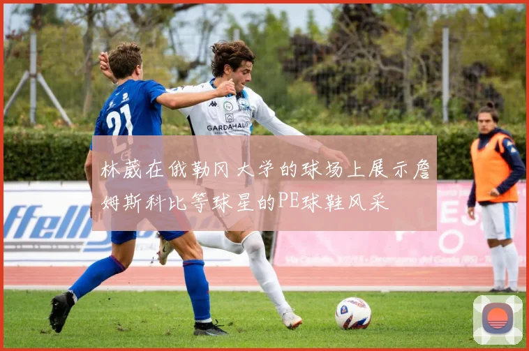 林葳在俄勒冈大学的球场上展示詹姆斯科比等球星的PE球鞋风采