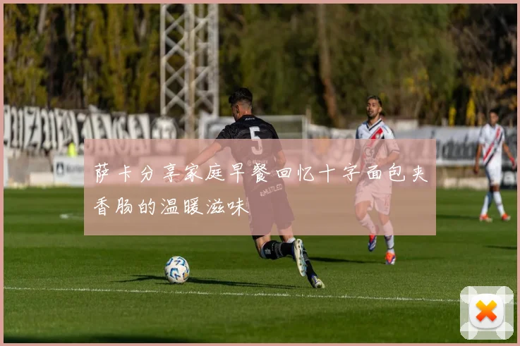 萨卡分享家庭早餐回忆十字面包夹香肠的温暖滋味